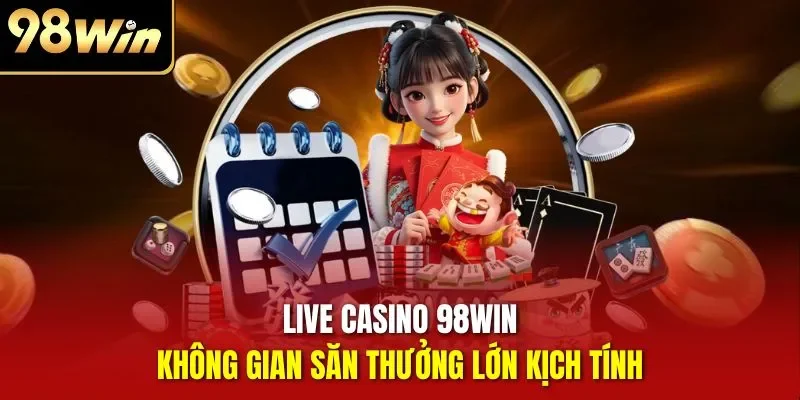 Live Casino 98WIN - Không gian săn thưởng lớn kịch tính