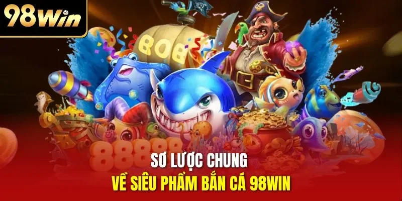 Sơ lược chung về siêu phẩm bắn cá 98WIN